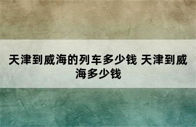 天津到威海的列车多少钱 天津到威海多少钱